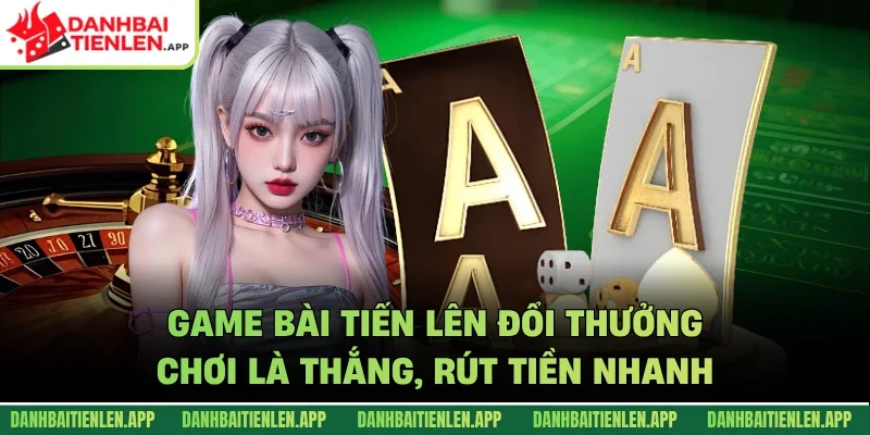 Game Bài Tiến Lên Đổi Thưởng – Chơi Là Thắng, Rút Tiền Nhanh