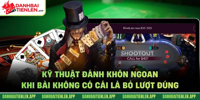 Kỹ thuật đánh khôn ngoan khi bài không có cái là bỏ lượt đúng